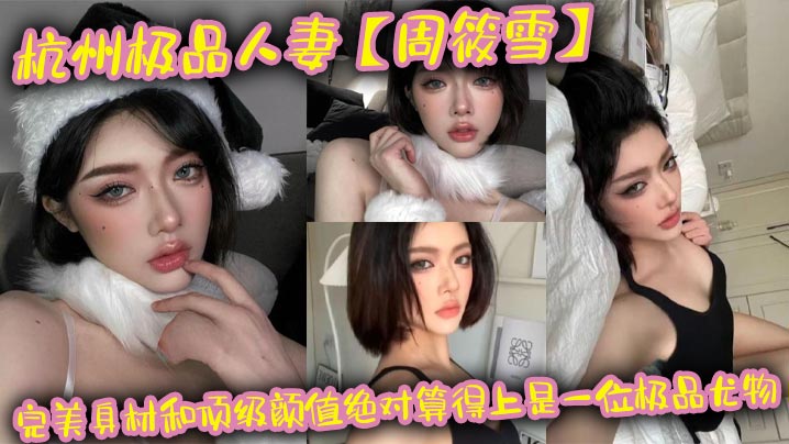 杭州极品人妻周筱雪,巨乳肥臀约炮偷腥,骚货本性全线暴露