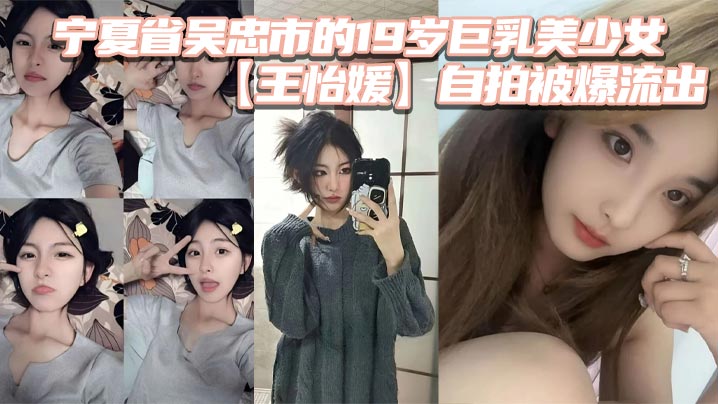 19岁巨乳校花王怡媛自拍外泄!清纯女神私下跪求猛操
